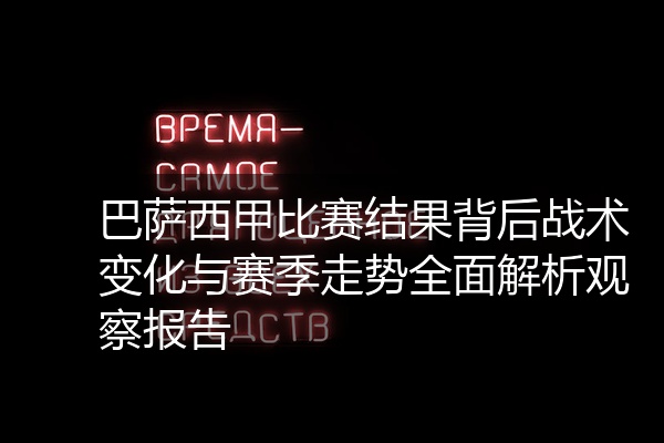 巴萨西甲比赛结果背后战术变化与赛季走势全面解析观察报告